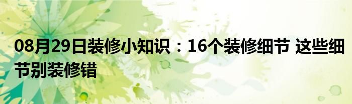 08月29日装修小知识：16个装修细节 这些细节别装修错