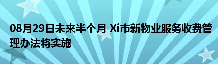 08月29日未来半个月 Xi市新物业服务收费管理办法将实施