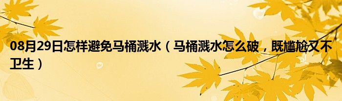 08月29日怎样避免马桶溅水（马桶溅水怎么破，既尴尬又不卫生）