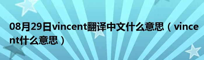 08月29日vincent翻译中文什么意思（vincent什么意思）