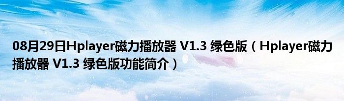 08月29日Hplayer磁力播放器 V1.3 绿色版（Hplayer磁力播放器 V1.3 绿色版功能简介）