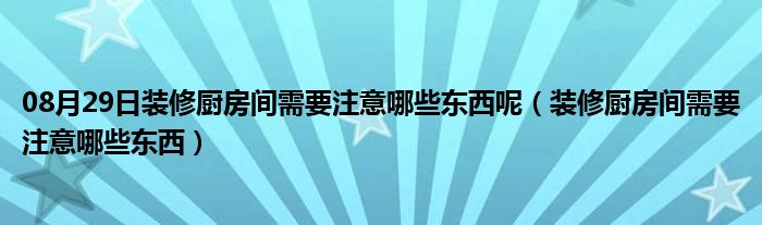 08月29日装修厨房间需要注意哪些东西呢（装修厨房间需要注意哪些东西）