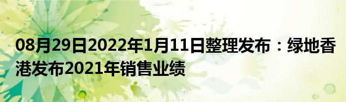 08月29日2022年1月11日整理发布：绿地香港发布2021年销售业绩