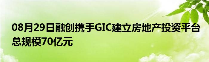 08月29日融创携手GIC建立房地产投资平台总规模70亿元