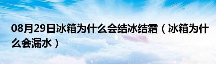 08月29日冰箱为什么会结冰结霜（冰箱为什么会漏水）