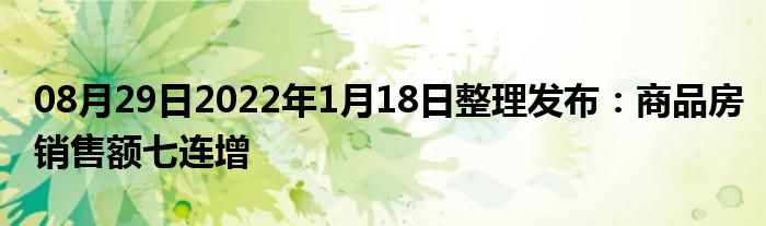 08月29日2022年1月18日整理发布：商品房销售额七连增