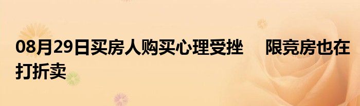 08月29日买房人购买心理受挫　 限竞房也在打折卖