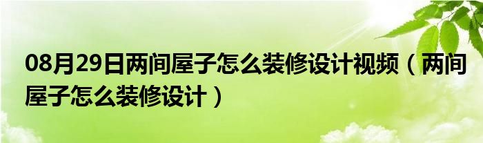 08月29日两间屋子怎么装修设计视频（两间屋子怎么装修设计）