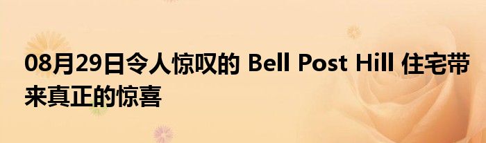 08月29日令人惊叹的 Bell Post Hill 住宅带来真正的惊喜