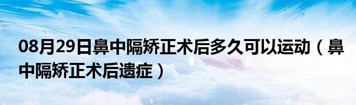 08月29日鼻中隔矫正术后多久可以运动（鼻中隔矫正术后遗症）