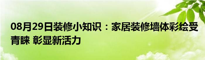 08月29日装修小知识：家居装修墙体彩绘受青睐 彰显新活力