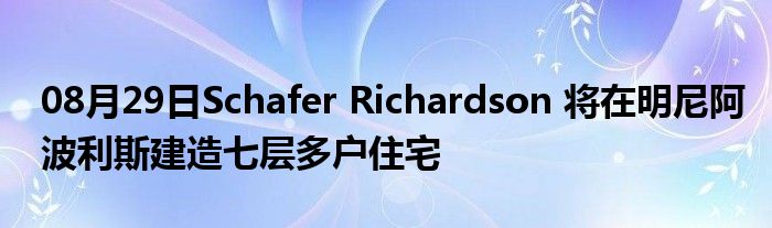 08月29日Schafer Richardson 将在明尼阿波利斯建造七层多户住宅