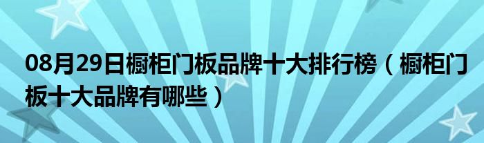 08月29日橱柜门板品牌十大排行榜（橱柜门板十大品牌有哪些）