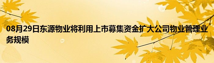 08月29日东源物业将利用上市募集资金扩大公司物业管理业务规模