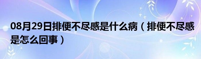 08月29日排便不尽感是什么病（排便不尽感是怎么回事）