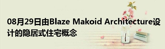 08月29日由Blaze Makoid Architecture设计的隐居式住宅概念