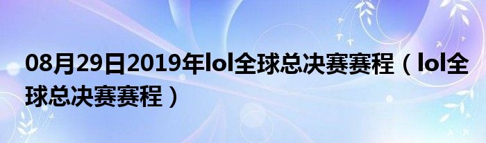 08月29日2019年lol全球总决赛赛程（lol全球总决赛赛程）