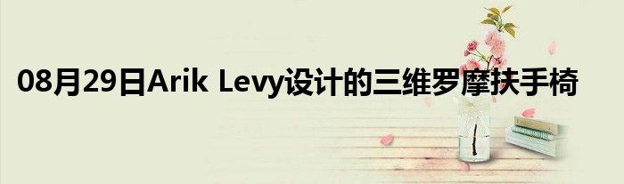 08月29日Arik Levy设计的三维罗摩扶手椅