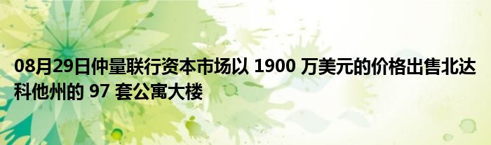 08月29日仲量联行资本市场以 1900 万美元的价格出售北达科他州的 97 套公寓大楼