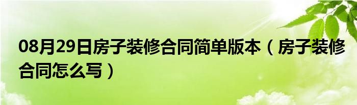 08月29日房子装修合同简单版本（房子装修合同怎么写）