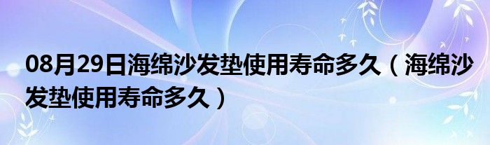 08月29日海绵沙发垫使用寿命多久（海绵沙发垫使用寿命多久）