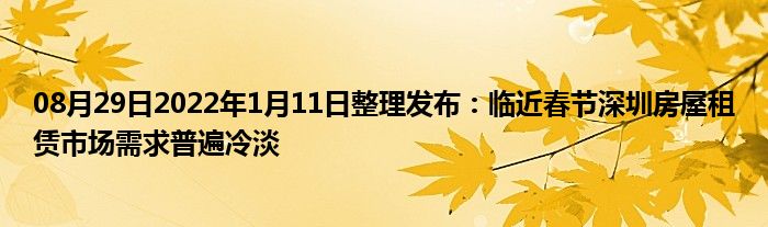 08月29日2022年1月11日整理发布：临近春节深圳房屋租赁市场需求普遍冷淡