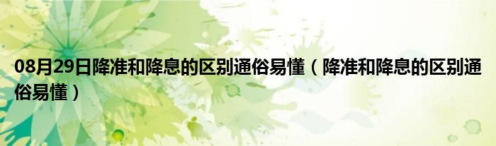 08月29日降准和降息的区别通俗易懂（降准和降息的区别通俗易懂）