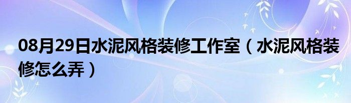 08月29日水泥风格装修工作室（水泥风格装修怎么弄）