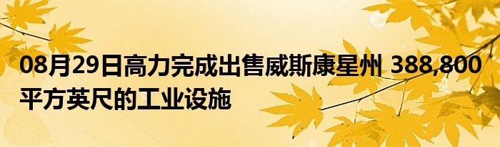 08月29日高力完成出售威斯康星州 388,800 平方英尺的工业设施