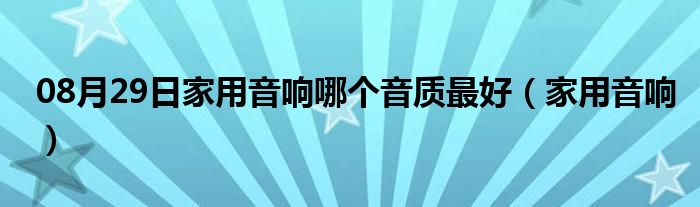 08月29日家用音响哪个音质最好（家用音响）