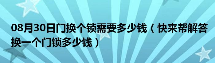 08月30日门换个锁需要多少钱（快来帮解答换一个门锁多少钱）