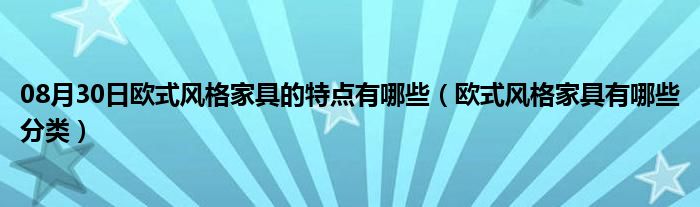 08月30日欧式风格家具的特点有哪些（欧式风格家具有哪些分类）