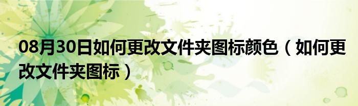 08月30日如何更改文件夹图标颜色（如何更改文件夹图标）