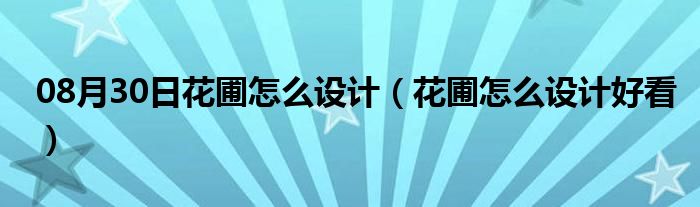 08月30日花圃怎么设计（花圃怎么设计好看）