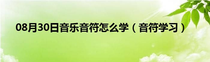 08月30日音乐音符怎么学（音符学习）