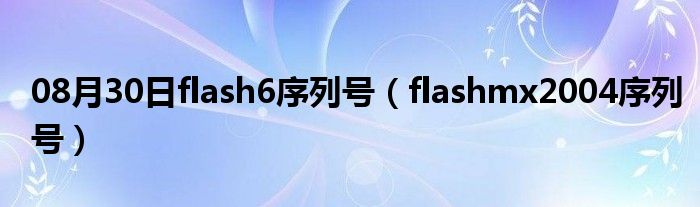 08月30日flash6序列号（flashmx2004序列号）