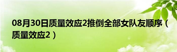 08月30日质量效应2推倒全部女队友顺序（质量效应2）