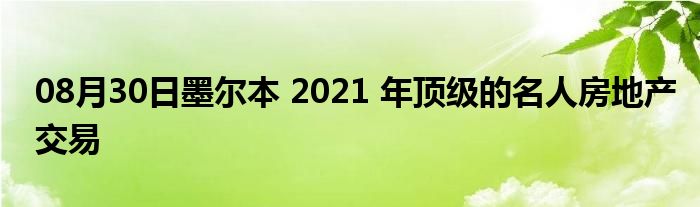 08月30日墨尔本 2021 年顶级的名人房地产交易