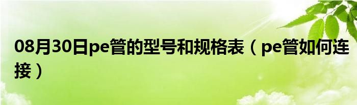 08月30日pe管的型号和规格表（pe管如何连接）