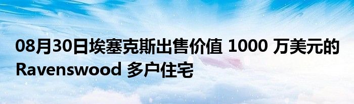 08月30日埃塞克斯出售价值 1000 万美元的 Ravenswood 多户住宅