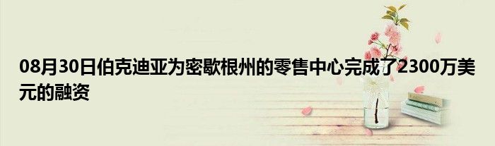 08月30日伯克迪亚为密歇根州的零售中心完成了2300万美元的融资