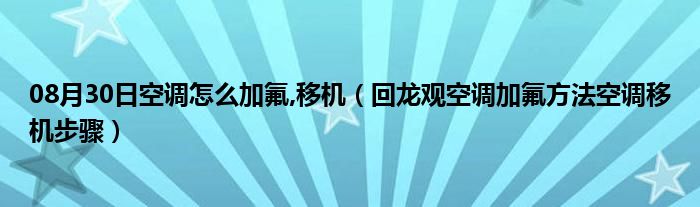 08月30日空调怎么加氟,移机（回龙观空调加氟方法空调移机步骤）