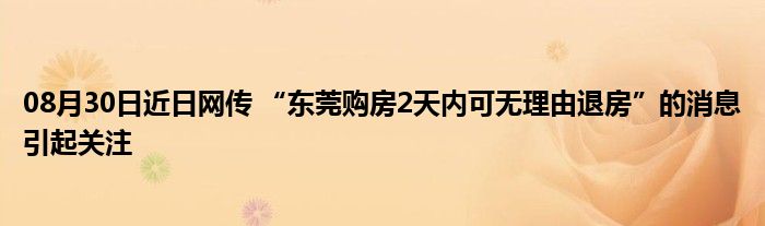 08月30日近日网传 “东莞购房2天内可无理由退房”的消息引起关注