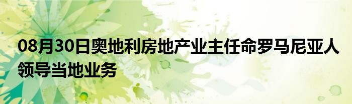 08月30日奥地利房地产业主任命罗马尼亚人领导当地业务