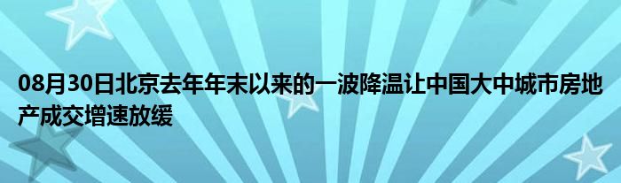 08月30日北京去年年末以来的一波降温让中国大中城市房地产成交增速放缓