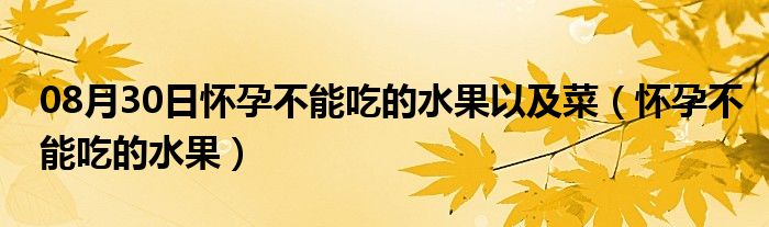 08月30日怀孕不能吃的水果以及菜（怀孕不能吃的水果）