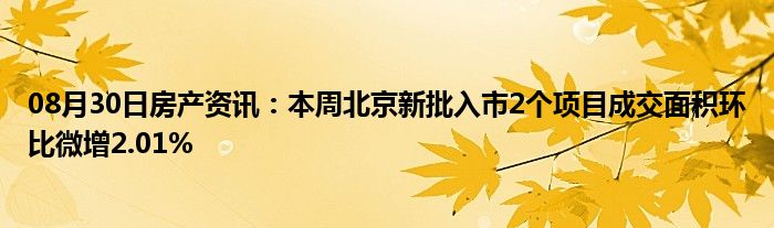 08月30日房产资讯：本周北京新批入市2个项目成交面积环比微增2.01%