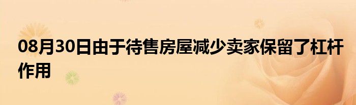 08月30日由于待售房屋减少卖家保留了杠杆作用