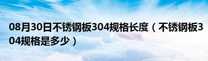 08月30日不锈钢板304规格长度（不锈钢板304规格是多少）