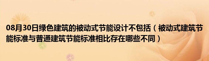 08月30日绿色建筑的被动式节能设计不包括（被动式建筑节能标准与普通建筑节能标准相比存在哪些不同）